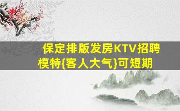 保定排版发房KTV招聘模特{客人大气}可短期
